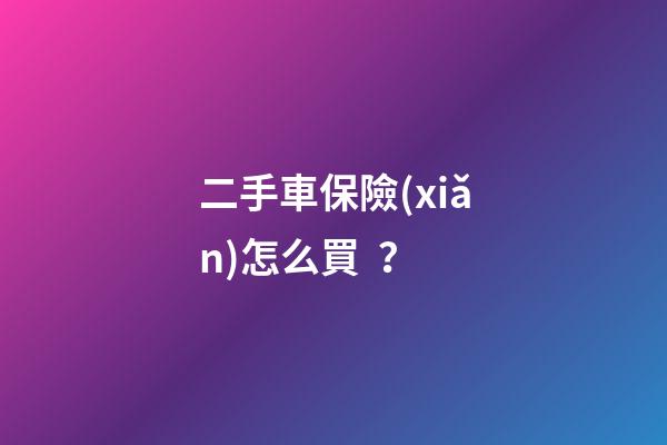 二手車保險(xiǎn)怎么買？